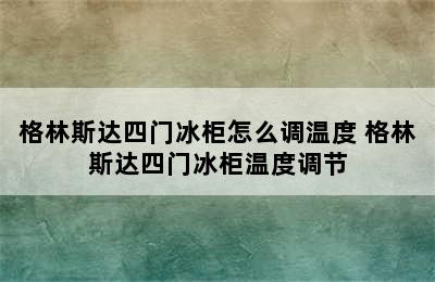 格林斯达四门冰柜怎么调温度 格林斯达四门冰柜温度调节